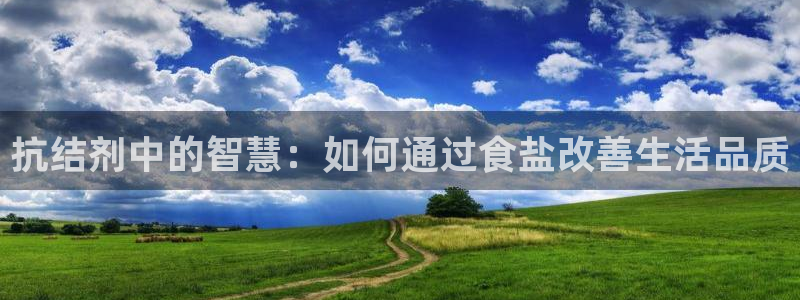 威九国际网站入口地址在哪里：抗结剂中的智慧：如何通过食盐改善